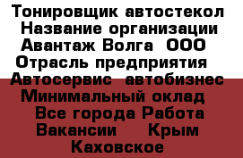 Тонировщик автостекол › Название организации ­ Авантаж-Волга, ООО › Отрасль предприятия ­ Автосервис, автобизнес › Минимальный оклад ­ 1 - Все города Работа » Вакансии   . Крым,Каховское